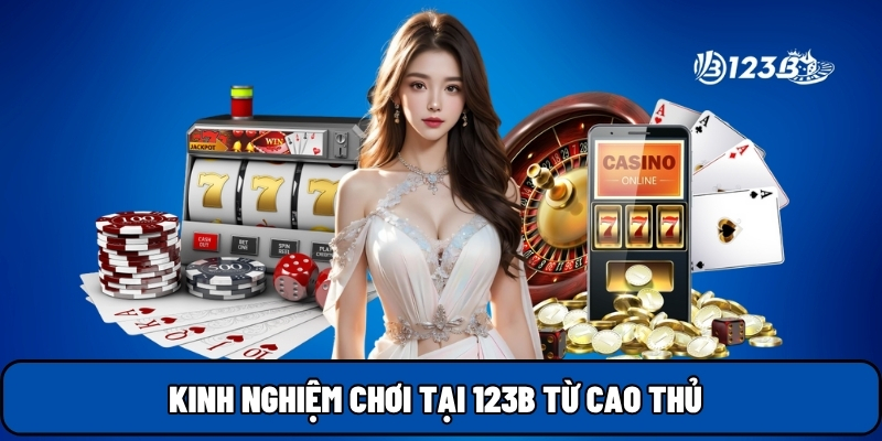 Kinh nghiệm chơi tại 123B từ cao thủ