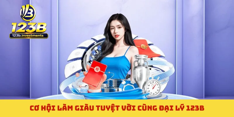 Cơ hội làm giàu tuyệt vời cùng đại lý 123B